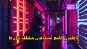 راهنمای جامع نسخه‌های مختلف بازی‌ها